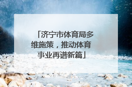 济宁市体育局多维施策，推动体育事业再谱新篇