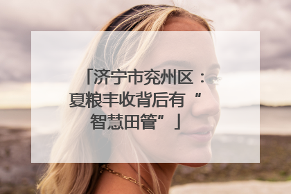 济宁市兖州区：夏粮丰收背后有“智慧田管”