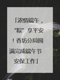 浓情端午，“粽”享平安！香坊分局圆满完成端午节安保工作