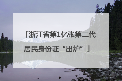 浙江省第1亿张第二代居民身份证“出炉”