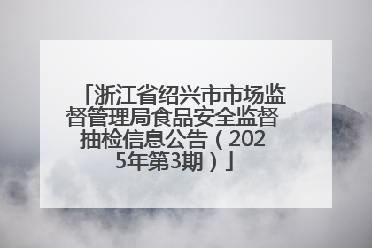 浙江省绍兴市市场监督管理局食品安全监督抽检信息公告（2025年第3期）