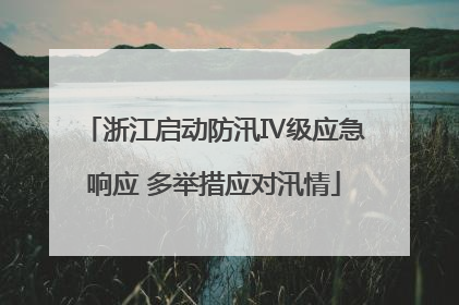 浙江启动防汛Ⅳ级应急响应 多举措应对汛情