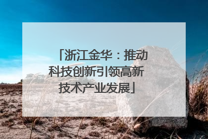 浙江金华：推动科技创新引领高新技术产业发展