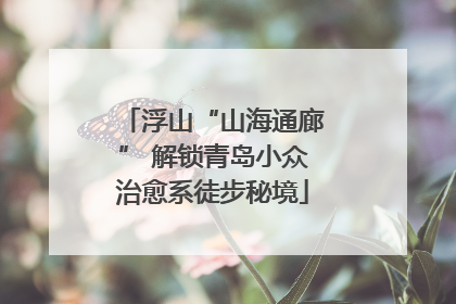 浮山“山海通廊” 解锁青岛小众治愈系徒步秘境