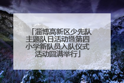 淄博高新区少先队主题队日活动暨第四小学新队员入队仪式活动圆满举行