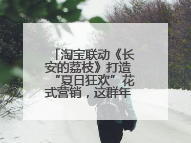 淘宝联动《长安的荔枝》打造“夏日狂欢”花式营销，这群年轻人玩嗨了