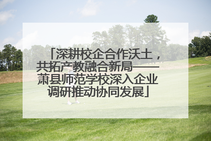深耕校企合作沃土，共拓产教融合新局——萧县师范学校深入企业调研推动协同发展