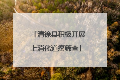 清徐县积极开展上消化道癌筛查