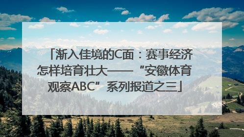 渐入佳境的C面：赛事经济怎样培育壮大——“安徽体育观察ABC”系列报道之三