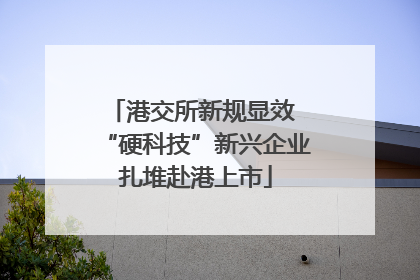港交所新规显效 “硬科技”新兴企业扎堆赴港上市