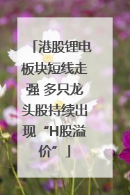 港股锂电板块短线走强 多只龙头股持续出现“H股溢价”