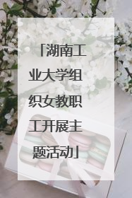 湖南工业大学组织女教职工开展主题活动