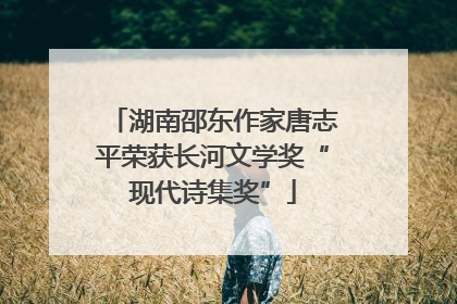 湖南邵东作家唐志平荣获长河文学奖“现代诗集奖”