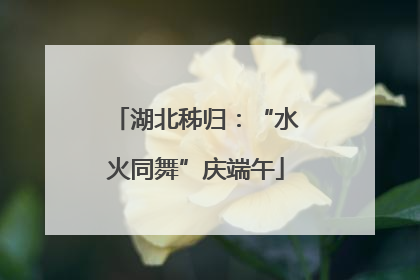 湖北秭归：“水火同舞”庆端午