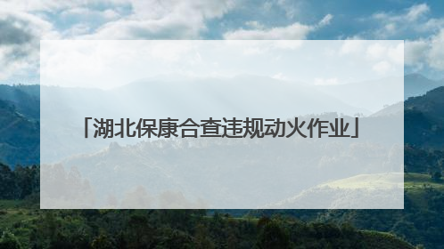 湖北保康合查违规动火作业
