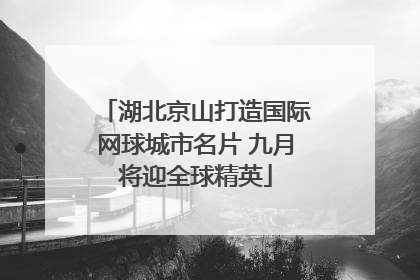 湖北京山打造国际网球城市名片 九月将迎全球精英