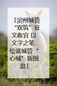 滨州城管“双筑”征文收官 以文字之笔 绘就城管“心城”新图景