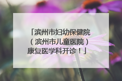 滨州市妇幼保健院（滨州市儿童医院）康复医学科开诊！