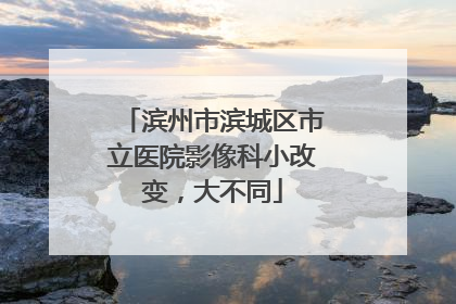 滨州市滨城区市立医院影像科小改变，大不同