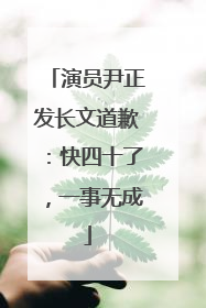 演员尹正发长文道歉：快四十了，一事无成