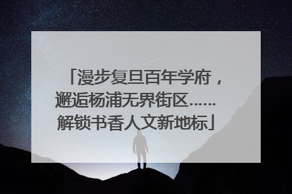 漫步复旦百年学府，邂逅杨浦无界街区……解锁书香人文新地标