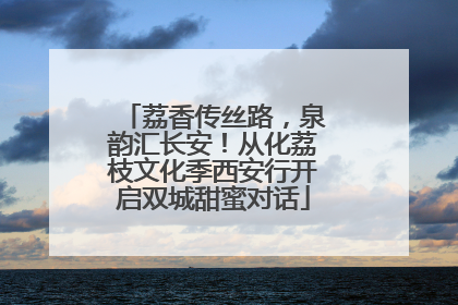 荔香传丝路，泉韵汇长安！从化荔枝文化季西安行开启双城甜蜜对话