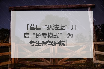 莒县“执法蓝”开启“护考模式” 为考生保驾护航