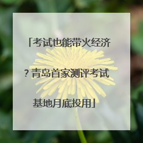 考试也能带火经济？青岛首家测评考试基地月底投用