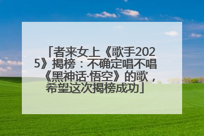 者来女上《歌手2025》揭榜：不确定唱不唱《黑神话·悟空》的歌，希望这次揭榜成功