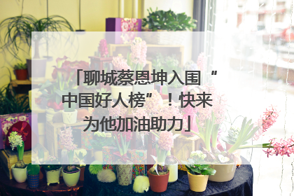聊城蔡恩坤入围“中国好人榜”！快来为他加油助力