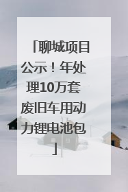 聊城项目公示！年处理10万套废旧车用动力锂电池包