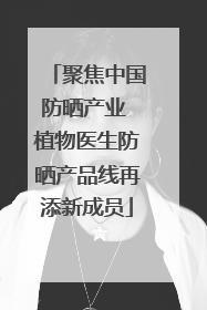 聚焦中国防晒产业 植物医生防晒产品线再添新成员