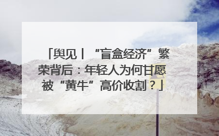 舆见丨“盲盒经济”繁荣背后：年轻人为何甘愿被“黄牛”高价收割？