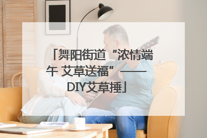 舞阳街道“浓情端午 艾草送福”——DIY艾草捶