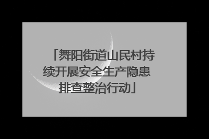 舞阳街道山民村持续开展安全生产隐患排查整治行动
