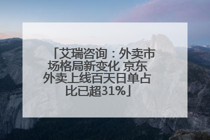 艾瑞咨询：外卖市场格局新变化 京东外卖上线百天日单占比已超31%