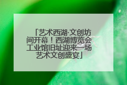 艺术西湖·文创坊间开幕！西湖博览会工业馆旧址迎来一场艺术文创盛宴