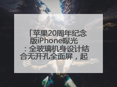 苹果20周年纪念版iPhone曝光：全玻璃机身设计结合无开孔全面屏，起售价或达1.45万人民币