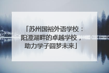 苏州国裕外语学校：阳澄湖畔的卓越学校，助力学子圆梦未来