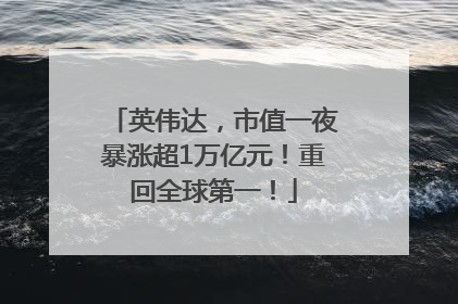 英伟达，市值一夜暴涨超1万亿元！重回全球第一！