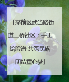茅箭区武当路街道三桥社区：手工绘脸谱 共筑民族团结童心梦