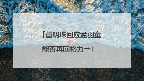 董明珠回应孟羽童能否再回格力→