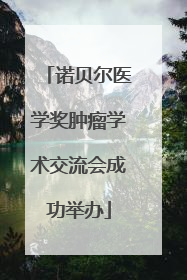 诺贝尔医学奖肿瘤学术交流会成功举办