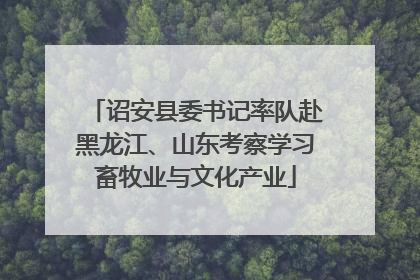 诏安县委书记率队赴黑龙江、山东考察学习畜牧业与文化产业