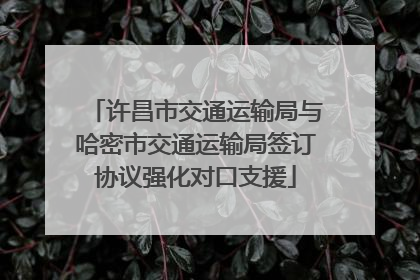 许昌市交通运输局与哈密市交通运输局签订协议强化对口支援