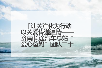 让关注化为行动 以关爱传递温情——济南长途汽车总站“爱心爸妈”团队二十七载温情接力