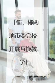 衡、郴两地市委党校开展互换教学