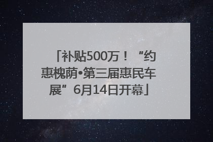 补贴500万！“约惠槐荫•第三届惠民车展”6月14日开幕