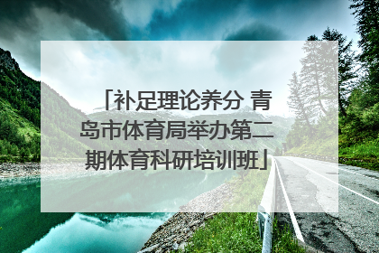 补足理论养分 青岛市体育局举办第二期体育科研培训班