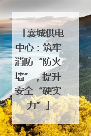 襄城供电中心：筑牢消防“防火墙”，提升安全“硬实力”